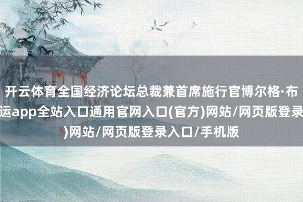 开云体育全国经济论坛总裁兼首席施行官博尔格·布伦德暗示-开运app全站入口通用官网入口(官方)网站/网页版登录入口/手机版