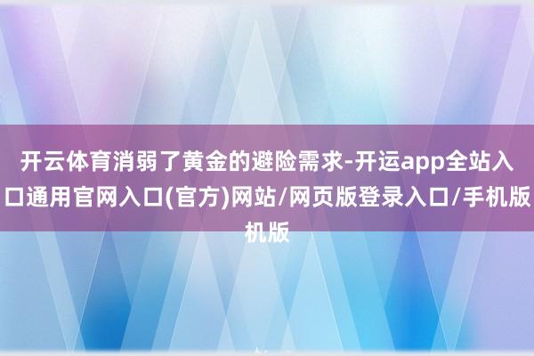 开云体育消弱了黄金的避险需求-开运app全站入口通用官网入口(官方)网站/网页版登录入口/手机版