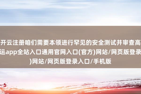 开云注册咱们需要本领进行罕见的安全测试并审查高风险区域-开运app全站入口通用官网入口(官方)网站/网页版登录入口/手机版