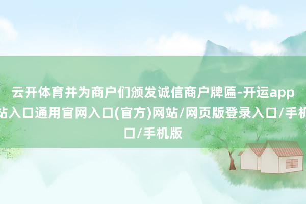 云开体育并为商户们颁发诚信商户牌匾-开运app全站入口通用官网入口(官方)网站/网页版登录入口/手机版