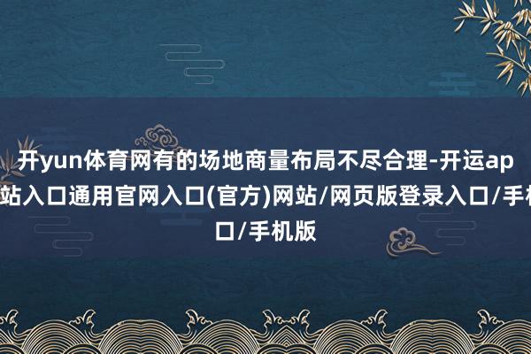 开yun体育网有的场地商量布局不尽合理-开运app全站入口通用官网入口(官方)网站/网页版登录入口/手机版
