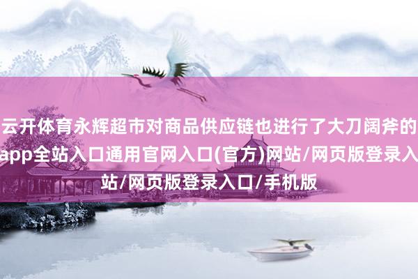 云开体育永辉超市对商品供应链也进行了大刀阔斧的鼎新-开运app全站入口通用官网入口(官方)网站/网页版登录入口/手机版
