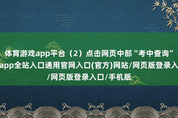 体育游戏app平台(2)点击网页中部“考中查询”版本-开运app全站入口通用官网入口(官方)网站/网页版登录入口/手机版
