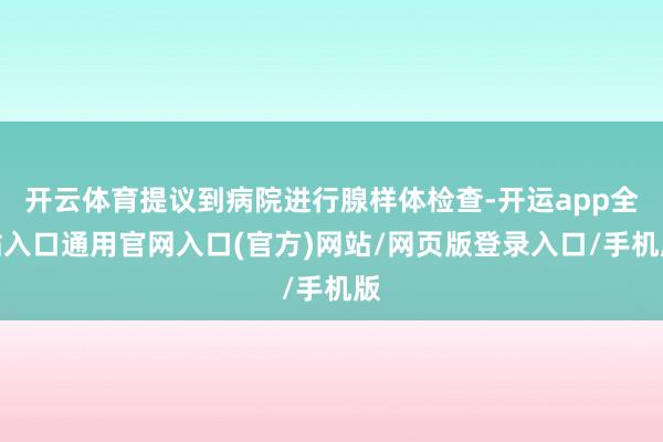 开云体育提议到病院进行腺样体检查-开运app全站入口通用官网入口(官方)网站/网页版登录入口/手机版