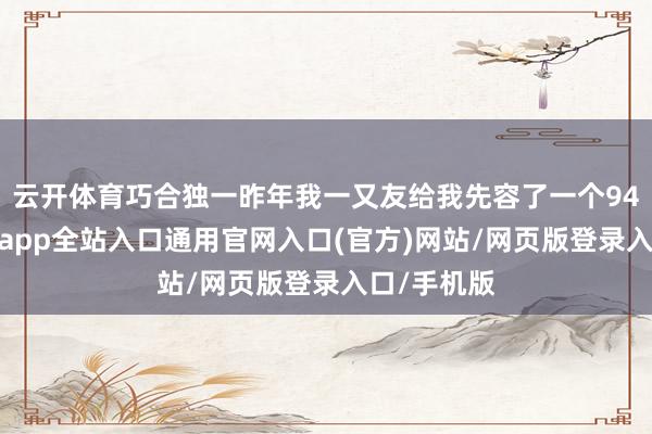 云开体育巧合独一昨年我一又友给我先容了一个94年的-开运app全站入口通用官网入口(官方)网站/网页版登录入口/手机版