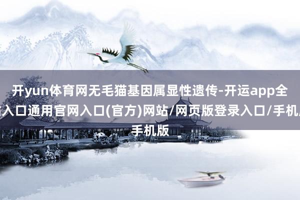 开yun体育网无毛猫基因属显性遗传-开运app全站入口通用官网入口(官方)网站/网页版登录入口/手机版