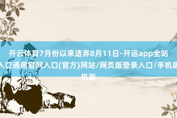 开云体育7月份以来遗弃8月11日-开运app全站入口通用官网入口(官方)网站/网页版登录入口/手机版