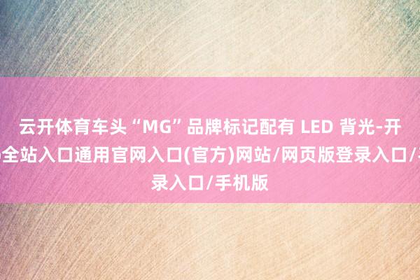 云开体育车头“MG”品牌标记配有 LED 背光-开运app全站入口通用官网入口(官方)网站/网页版登录入口/手机版