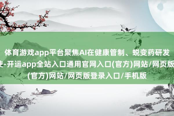 体育游戏app平台聚焦AI在健康管制、蜕变药研发等场景的现实行使-开运app全站入口通用官网入口(官方)网站/网页版登录入口/手机版