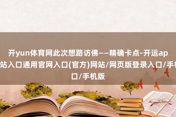 开yun体育网此次想路访佛——精确卡点-开运app全站入口通用官网入口(官方)网站/网页版登录入口/手机版