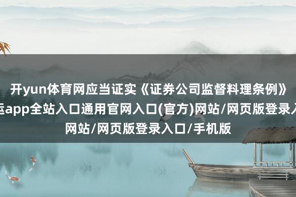 开yun体育网应当证实《证券公司监督料理条例》的次第-开运app全站入口通用官网入口(官方)网站/网页版登录入口/手机版