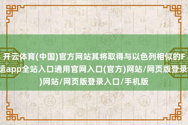开云体育(中国)官方网站其将取得与以色列相似的F-35战机-开运app全站入口通用官网入口(官方)网站/网页版登录入口/手机版