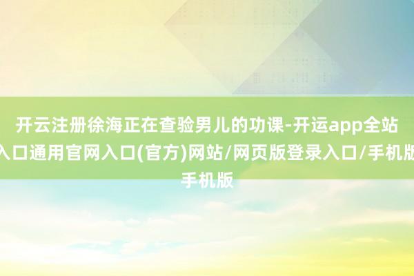 开云注册徐海正在查验男儿的功课-开运app全站入口通用官网入口(官方)网站/网页版登录入口/手机版