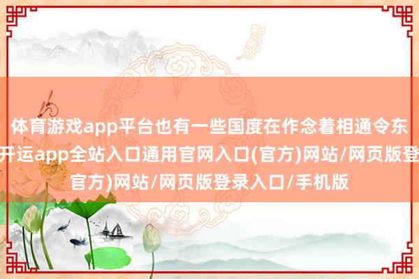 体育游戏app平台也有一些国度在作念着相通令东谈主困惑的事-开运app全站入口通用官网入口(官方)网站/网页版登录入口/手机版