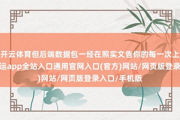 开云体育但后端数据包一经在照实文告你的每一次上线和下线-开运app全站入口通用官网入口(官方)网站/网页版登录入口/手机版
