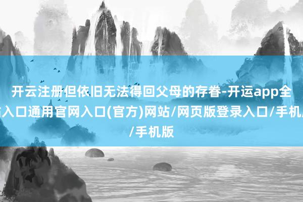 开云注册但依旧无法得回父母的存眷-开运app全站入口通用官网入口(官方)网站/网页版登录入口/手机版