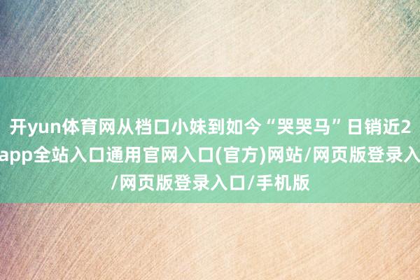 开yun体育网从档口小妹到如今“哭哭马”日销近2万件-开运app全站入口通用官网入口(官方)网站/网页版登录入口/手机版