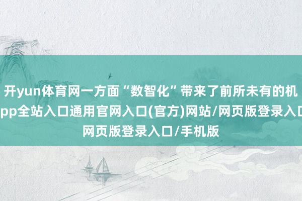 开yun体育网一方面“数智化”带来了前所未有的机遇-开运app全站入口通用官网入口(官方)网站/网页版登录入口/手机版